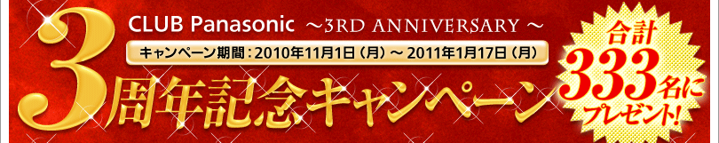 CLUB Panasonic～3rd anniversary～　キャンペーン期間：2010年11月1日（月）～2011年1月17日（月）3周年記念キャンペーン　合計333名にプレゼント!